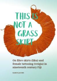 This Is Not a Grass Skirt: On Fibre Skirts (liku) and Female Tattooing (veiqia) in Nineteenth Century Fiji
