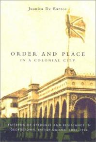 Order and Place in a Colonial City: Patterns of Struggle and Resistance in Georgetown, British Guiana,1889-1924