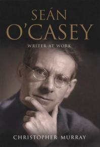 Sean O'Casey: Writer at Work - a Biography