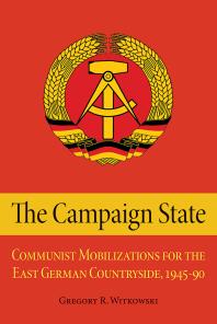 The Campaign State: Communist Mobilizations for the East German Countryside, 1945–1990