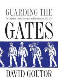 Guarding the Gates: The Canadian Labour Movement and Immigration, 1872-1934
