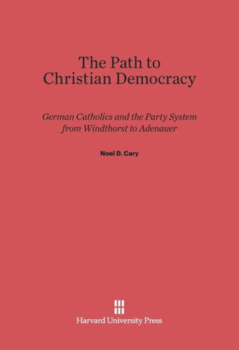 The Path to Christian Democracy: German Catholics and the Party System from Windthorst to Adenauer