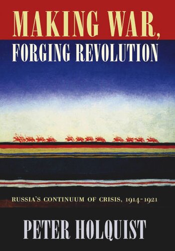 Making War, Forging Revolution: Russia’s Continuum of Crisis, 1914-1921
