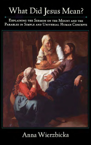 What Did Jesus Mean?: Explaining the Sermon on the Mount and the Parables in Simple and Universal Human Concepts