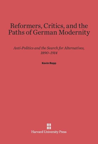 Reformers, Critics, and the Paths of German Modernity: Anti-Politics and the Search for Alternatives, 1890-1914