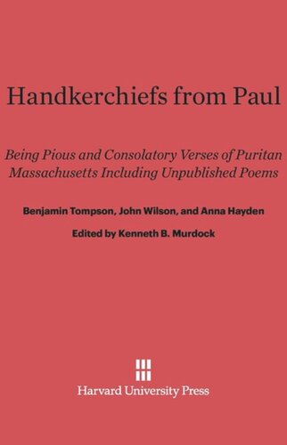 Handkerchiefs from Paul: Being Pious and Consolatory Verses of Puritan Massachusetts Including Unpublished Poems