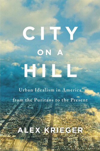 City on a Hill: Urban Idealism in America from the Puritans to the Present