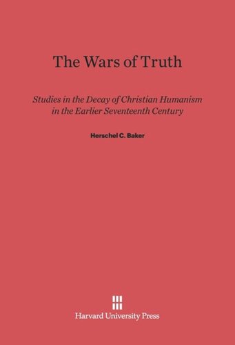 The Wars of Truth: Studies in the Decay of Christian Humanism in the Earlier Seventeenth Century