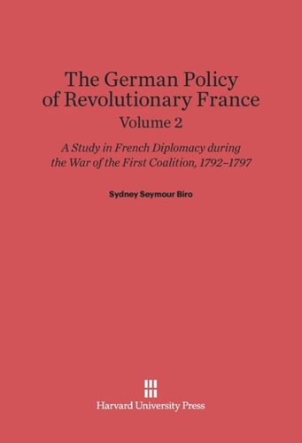 The German Policy of Revolutionary France: Volume 2 The German Policy of Revolutionary France: A Study in French Diplomacy during the War of the First Coalition, 1792-1797, Volume 2