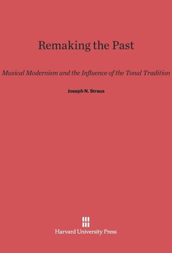 Remaking the Past: Musical Modernism and the Influence of the Tonal Tradition