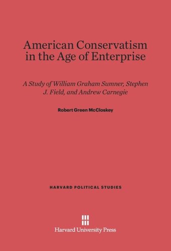 American Conservatism in the Age of Enterprise: A Study of William Graham Sumner, Stephen J. Field, and Andrew Carnegie