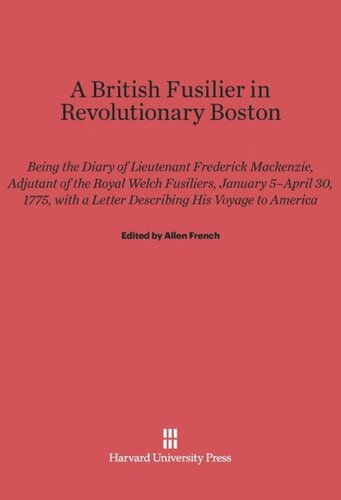 A British Fusilier in Revolutionary Boston: Being the Diary of Lieutenant Frederick Mackenzie, Adjustant of the Royal Welch Fusiliers, January 5-April 30, 1775, with a Letter Describing his Voyage to America