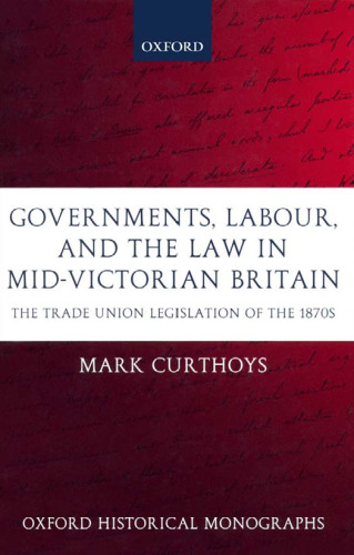 Governments, Labour, and the Law in Mid-Victorian Britain: The Trade Union Legislation of the 1870s 