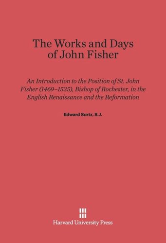 The Works and Days of John Fisher: An Introduction to the Position of St. John Fisher (1469–1535), Bishop of Rochester, in the English Renaissance and the Reformation