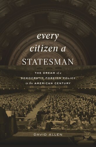 Every Citizen a Statesman: The Dream of a Democratic Foreign Policy in the American Century