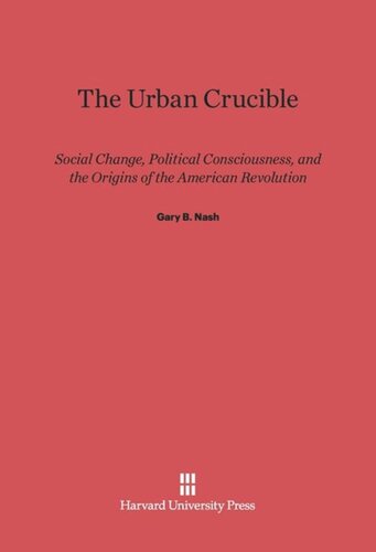 The Urban Crucible: Social Change, Political Consciousness, and the Origins of the American Revolution