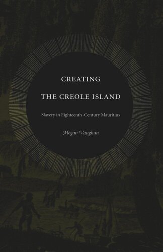 Creating the Creole Island: Slavery in Eighteenth-Century Mauritius