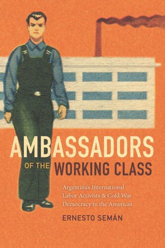 Ambassadors of the Working Class: Argentina's International Labor Activists and Cold War Democracy in the Americas