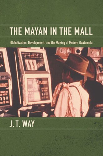 The Mayan in the Mall: Globalization, Development, and the Making of Modern Guatemala