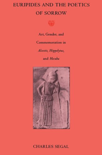 Euripides and the Poetics of Sorrow: Art, Gender, and Commemoration in <i>Alcestis, Hippolytus</i>, and <i>Hecuba</i>