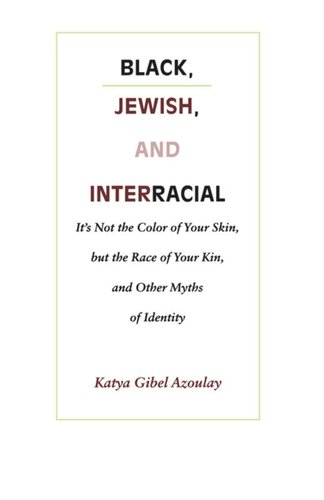 Black, Jewish, and Interracial: It’s Not the Color of Your Skin, but the Race of Your Kin, and Other Myths of Identity