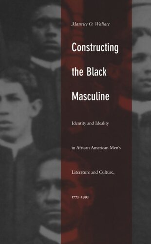Constructing the Black Masculine: Identity and Ideality in African American Men’s Literature and Culture, 1775–1995