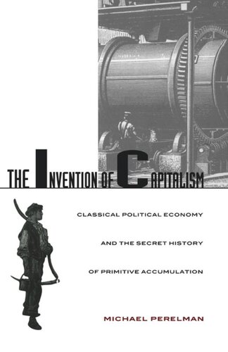 The Invention of Capitalism: Classical Political Economy and the Secret History of Primitive Accumulation