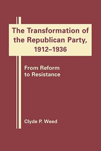 The Transformation of the Republican Party, 1912–1936: From Reform to Resistance