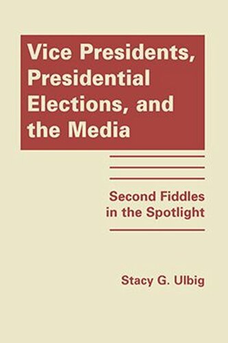 Vice Presidents, Presidential Elections, and the Media: Second Fiddles in the Spotlight