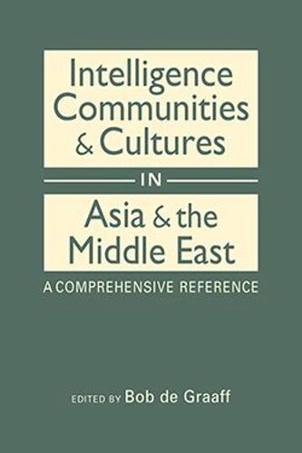 Intelligence Communities and Cultures in Asia and the Middle East: A Comprehensive Reference