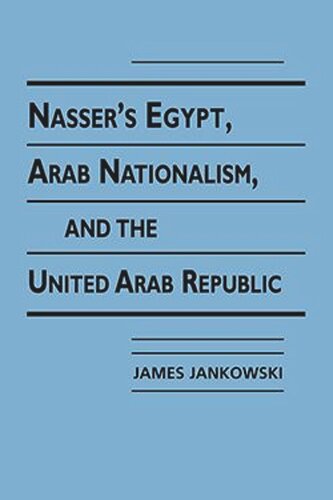 Nassers Egypt, Arab Nationalism, and the United Arab Republic