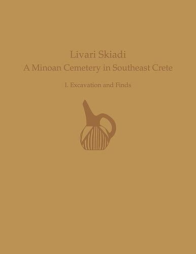 Livari Skiadi: A Minoan Cemetery in Lefki, Southeast Crete: Volume I - Excavation and Finds (Prehistory Monographs)