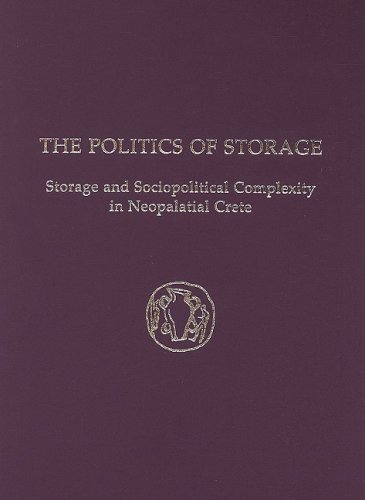 The Politics of Storage: Storage and Sociopolitical Complexity in Neopalatial Crete (Prehistory Monographs)