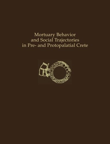 Mortuary Behavior and Social Trajectories in Pre- and Protopalatial Crete (Prehistory Monographs)