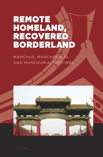 Remote Homeland, Recovered Borderland: Manchus, Manchoukuo, and Manchuria, 1907–1985