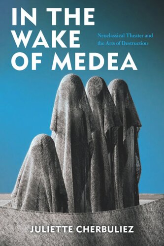 In the Wake of Medea: Neoclassical Theater and the Arts of Destruction
