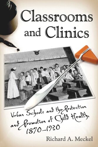 Classrooms and Clinics: Urban Schools and the Protection and Promotion of Child Health, 1870-1930