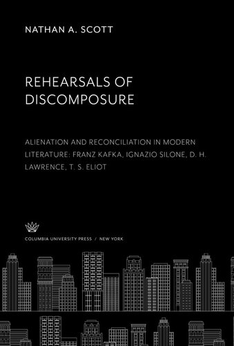 Rehearsals of Discomposure: Alienation and Reconciliation in Modern Literature: Franz Kafka Ignazio Silone, D. H. Lawrence T. S. Eliot