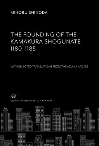 The Founding of the Kamakura Shogunate 1180–1185. With Selected Translations from the Azuma Kagami