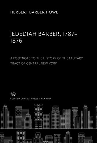 Jedediah Barber 1787-1876. a Footnote to the History of the Military Tract of Central New York