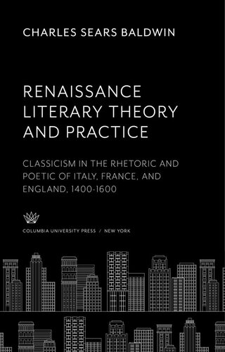 Renaissance Literary Theory and Practice: Classicism in the Rhetoric and Poetic of Italy, France, and England 1400-1600