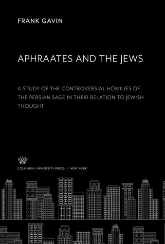 Aphraates and the Jews: A Study of the Controversial Homilies of the Persian Sage in Their Relation to Jewish Thought