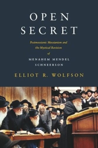 Open Secret: Postmessianic Messianism and the Mystical Revision of Menaḥem Mendel Schneerson