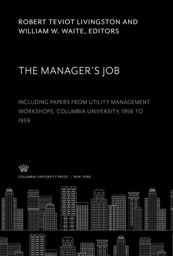 The Manager’S Job: Including Papers from Utility Management Workshops Columbia University, 1956 to 1959