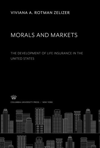 Morals and Markets. the Development of Life Insurance in the United States