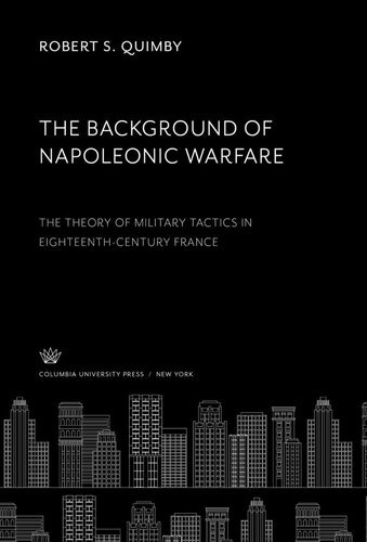 The Background of Napoleonic Warfare: The Theory of Military Tactics in Eighteenth-Century France