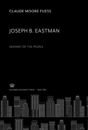 Joseph B. Eastman. Servant of the People