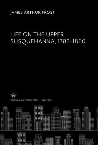 Life on the Upper Susquehanna 1783-1860