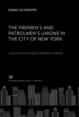 The Firemen’S and Patrolmen’S Unions in the City of New York. a Case Study in Public Employee Unions