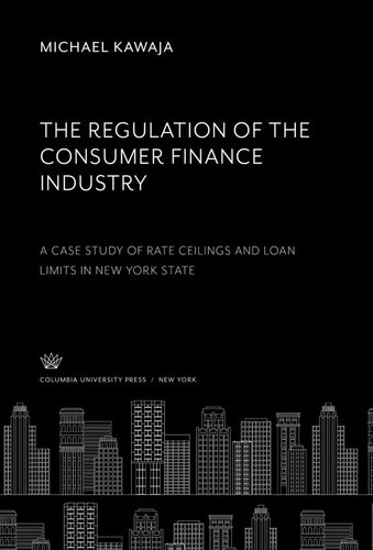 The Regulation of the Consumer Finance Industry: a Case Study of Rate Ceilings and Loan Limits in New York State